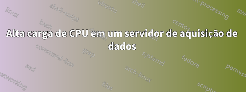 Alta carga de CPU em um servidor de aquisição de dados