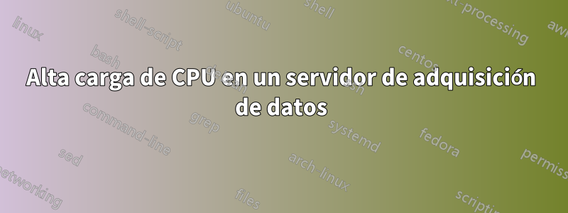 Alta carga de CPU en un servidor de adquisición de datos