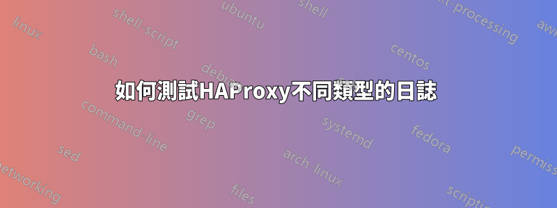 如何測試HAProxy不同類型的日誌