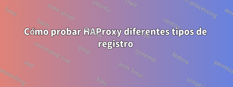 Cómo probar HAProxy diferentes tipos de registro