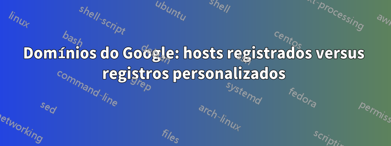 Domínios do Google: hosts registrados versus registros personalizados