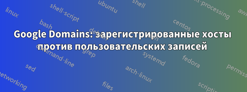 Google Domains: зарегистрированные хосты против пользовательских записей