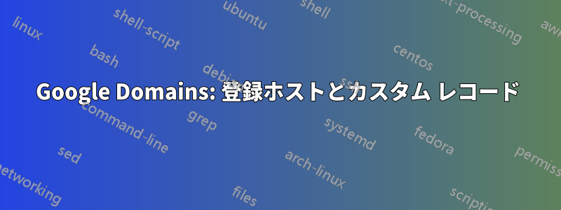 Google Domains: 登録ホストとカスタム レコード