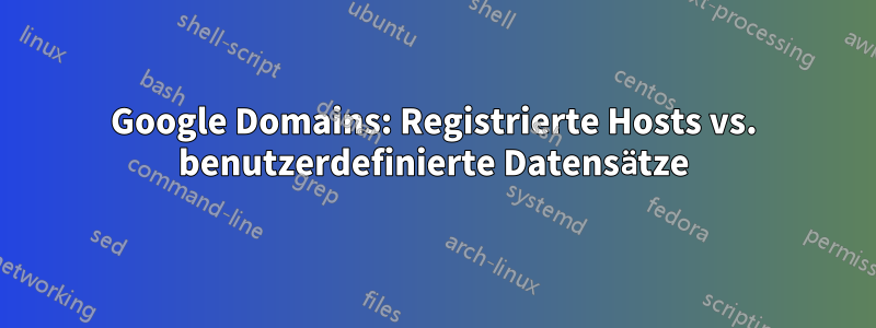 Google Domains: Registrierte Hosts vs. benutzerdefinierte Datensätze