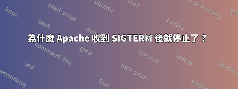 為什麼 Apache 收到 SIGTERM 後就停止了？