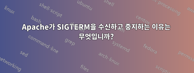 Apache가 SIGTERM을 수신하고 중지하는 이유는 무엇입니까?