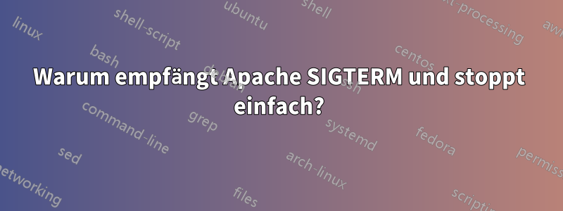 Warum empfängt Apache SIGTERM und stoppt einfach?