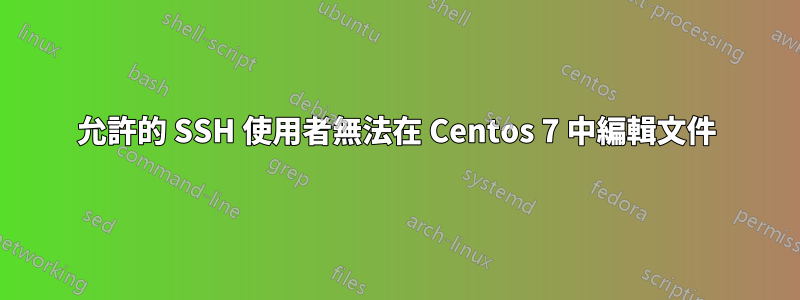 允許的 SSH 使用者無法在 Centos 7 中編輯文件