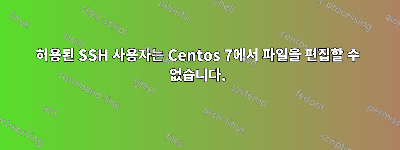 허용된 SSH 사용자는 Centos 7에서 파일을 편집할 수 없습니다.