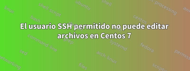 El usuario SSH permitido no puede editar archivos en Centos 7