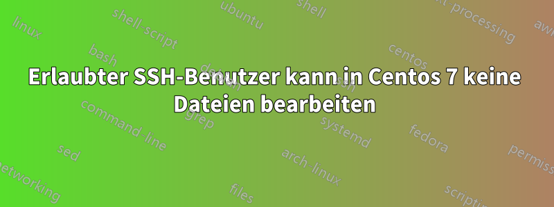 Erlaubter SSH-Benutzer kann in Centos 7 keine Dateien bearbeiten