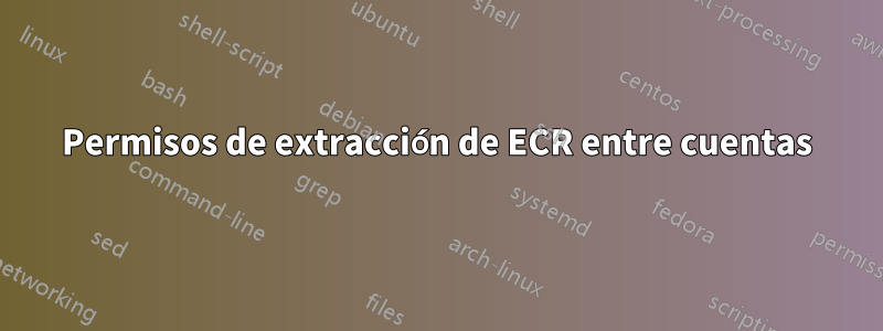 Permisos de extracción de ECR entre cuentas