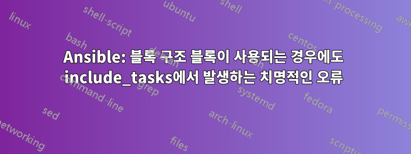 Ansible: 블록 구조 블록이 사용되는 경우에도 include_tasks에서 발생하는 치명적인 오류