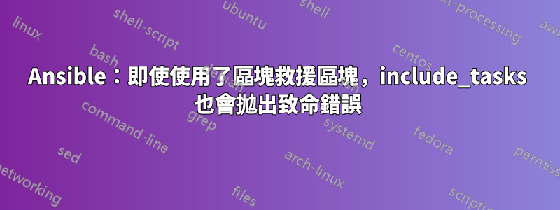 Ansible：即使使用了區塊救援區塊，include_tasks 也會拋出致命錯誤