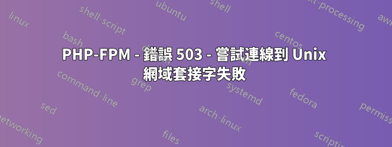 PHP-FPM - 錯誤 503 - 嘗試連線到 Unix 網域套接字失敗