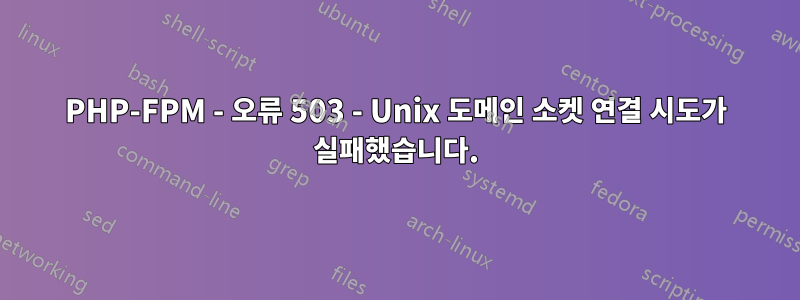 PHP-FPM - 오류 503 - Unix 도메인 소켓 연결 시도가 실패했습니다.