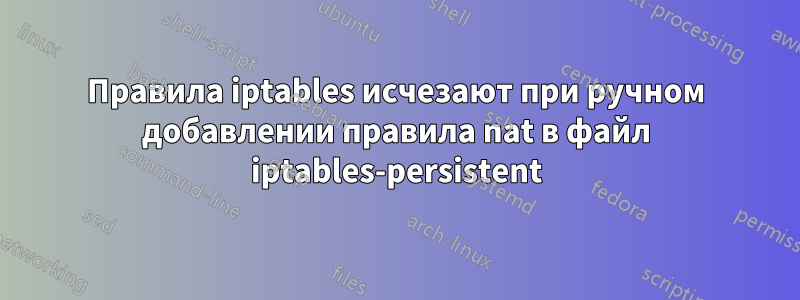 Правила iptables исчезают при ручном добавлении правила nat в файл iptables-persistent