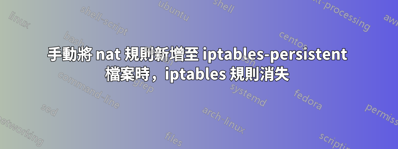 手動將 nat 規則新增至 iptables-persistent 檔案時，iptables 規則消失