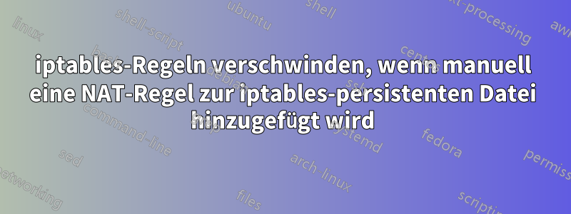 iptables-Regeln verschwinden, wenn manuell eine NAT-Regel zur iptables-persistenten Datei hinzugefügt wird