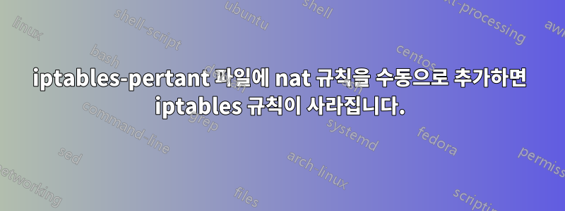 iptables-pertant 파일에 nat 규칙을 수동으로 추가하면 iptables 규칙이 사라집니다.