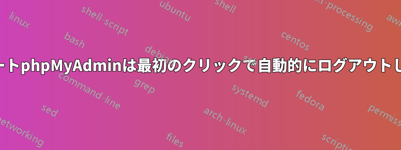 リモートphpMyAdminは最初のクリックで自動的にログアウトします