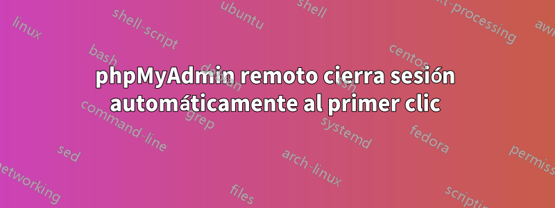 phpMyAdmin remoto cierra sesión automáticamente al primer clic