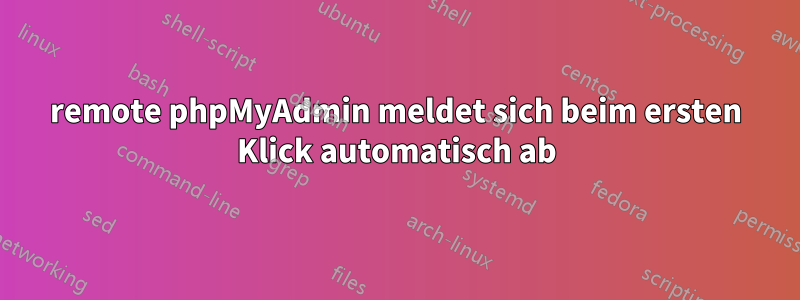 remote phpMyAdmin meldet sich beim ersten Klick automatisch ab