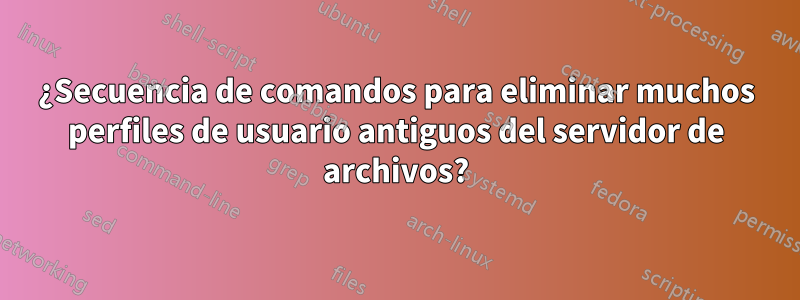 ¿Secuencia de comandos para eliminar muchos perfiles de usuario antiguos del servidor de archivos?