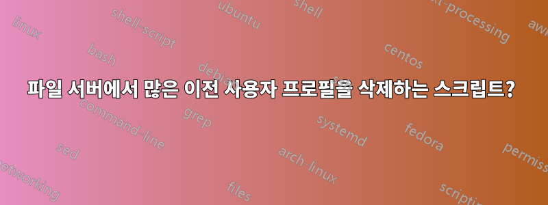 파일 서버에서 많은 이전 사용자 프로필을 삭제하는 스크립트?