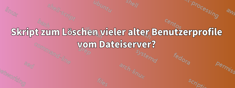 Skript zum Löschen vieler alter Benutzerprofile vom Dateiserver?