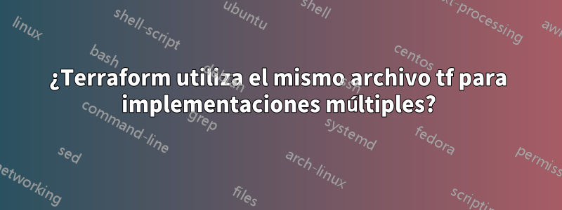 ¿Terraform utiliza el mismo archivo tf para implementaciones múltiples?