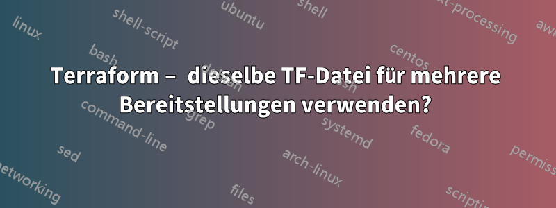 Terraform – dieselbe TF-Datei für mehrere Bereitstellungen verwenden?