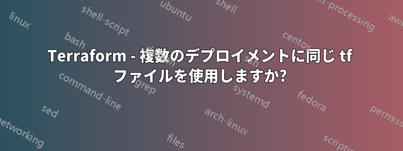 Terraform - 複数のデプロイメントに同じ tf ファイルを使用しますか?