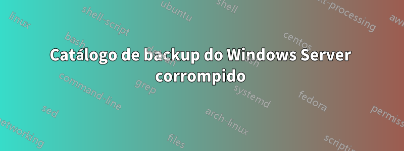 Catálogo de backup do Windows Server corrompido