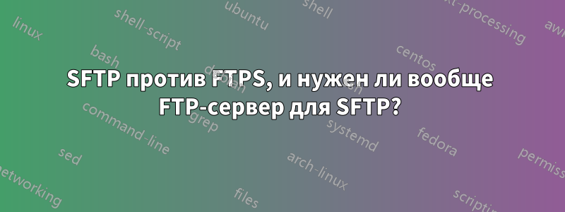 SFTP против FTPS, и нужен ли вообще FTP-сервер для SFTP?