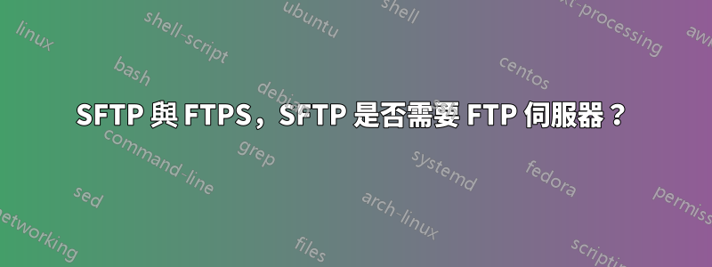 SFTP 與 FTPS，SFTP 是否需要 FTP 伺服器？