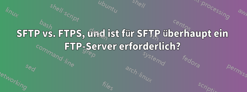 SFTP vs. FTPS, und ist für SFTP überhaupt ein FTP-Server erforderlich?