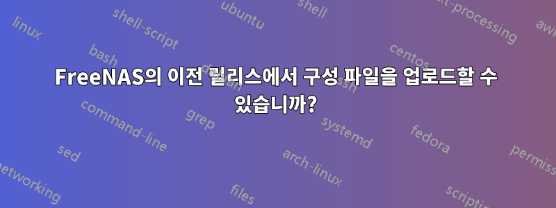 FreeNAS의 이전 릴리스에서 구성 파일을 업로드할 수 있습니까?