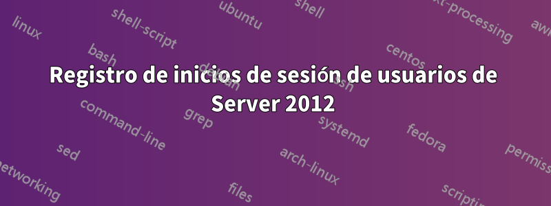 Registro de inicios de sesión de usuarios de Server 2012