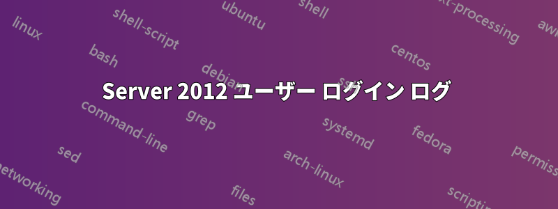 Server 2012 ユーザー ログイン ログ