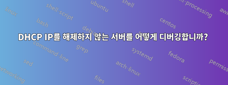 DHCP IP를 해제하지 않는 서버를 어떻게 디버깅합니까?