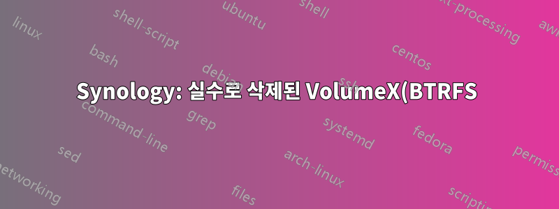 Synology: 실수로 삭제된 VolumeX(BTRFS)에서 데이터를 복원하는 방법은 무엇입니까?