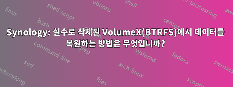 Synology: 실수로 삭제된 VolumeX(BTRFS)에서 데이터를 복원하는 방법은 무엇입니까?