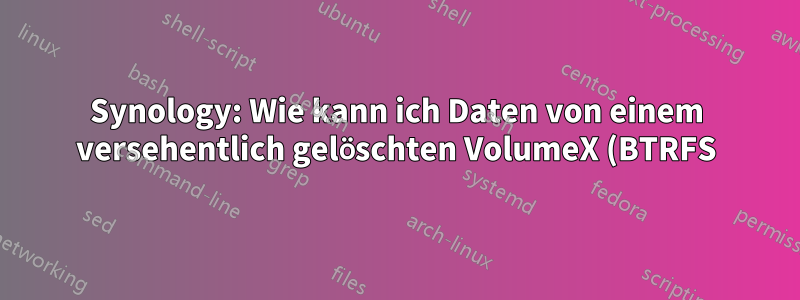 Synology: Wie kann ich Daten von einem versehentlich gelöschten VolumeX (BTRFS) wiederherstellen?