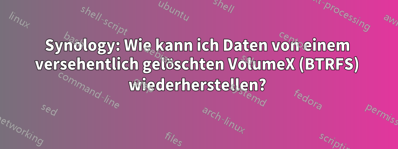 Synology: Wie kann ich Daten von einem versehentlich gelöschten VolumeX (BTRFS) wiederherstellen?