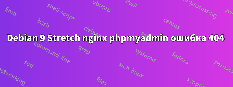 Debian 9 Stretch nginx phpmyadmin ошибка 404