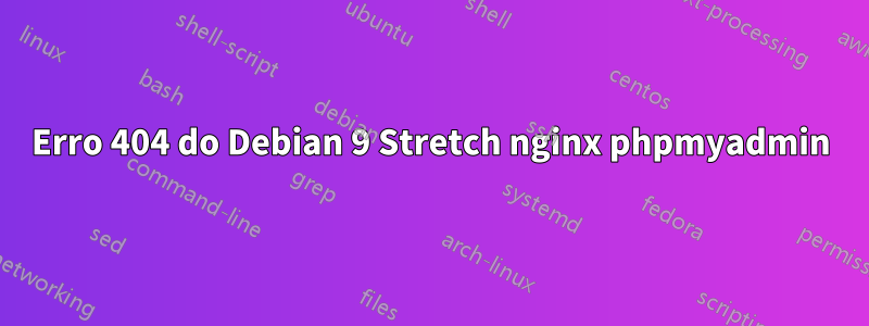 Erro 404 do Debian 9 Stretch nginx phpmyadmin