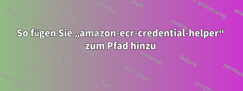 So fügen Sie „amazon-ecr-credential-helper“ zum Pfad hinzu