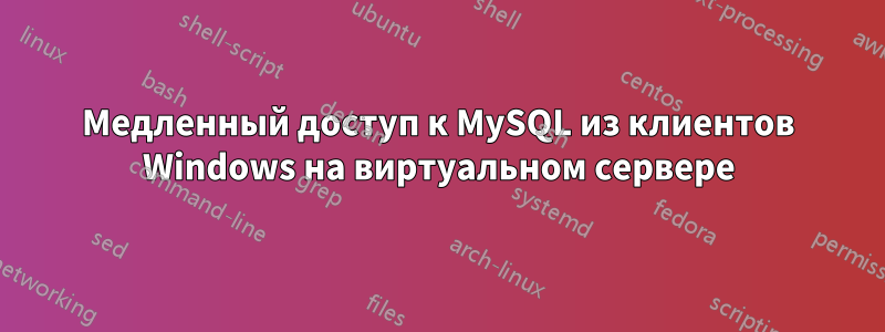 Медленный доступ к MySQL из клиентов Windows на виртуальном сервере