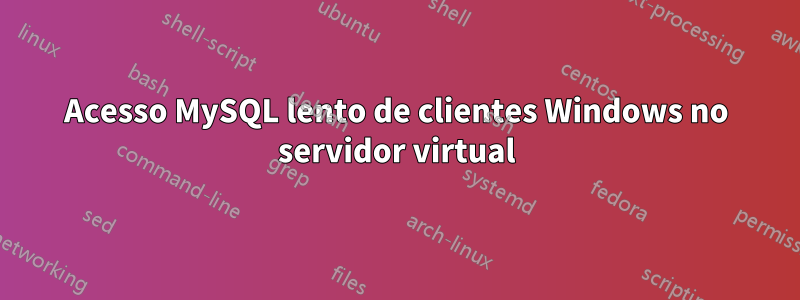 Acesso MySQL lento de clientes Windows no servidor virtual